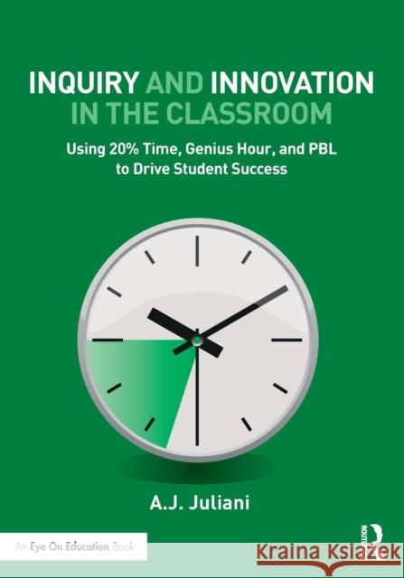 Inquiry and Innovation in the Classroom: Using 20% Time, Genius Hour, and Pbl to Drive Student Success