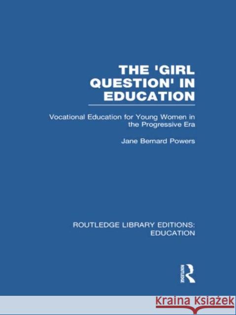 The 'Girl Question' in Education (Rle Edu F): Vocational Education for Young Women in the Progressive Era