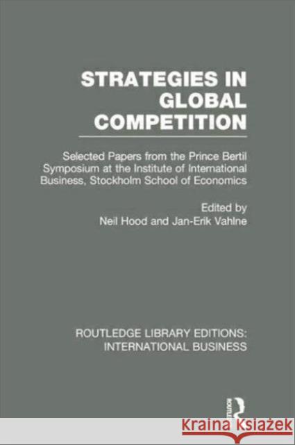 Strategies in Global Competition (Rle International Business): Selected Papers from the Prince Bertil Symposium at the Institute of International Busi