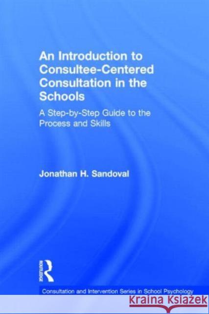 An Introduction to Consultee-Centered Consultation in the Schools: A Step-By-Step Guide to the Process and Skills