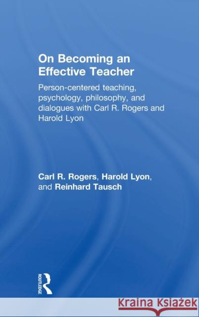 On Becoming an Effective Teacher: Person-Centered Teaching, Psychology, Philosophy, and Dialogues with Carl R. Rogers and Harold Lyon