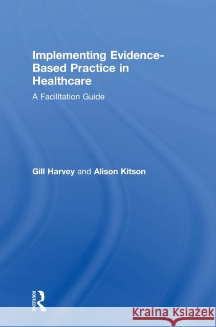 Implementing Evidence-Based Practice in Healthcare: A Facilitation Guide