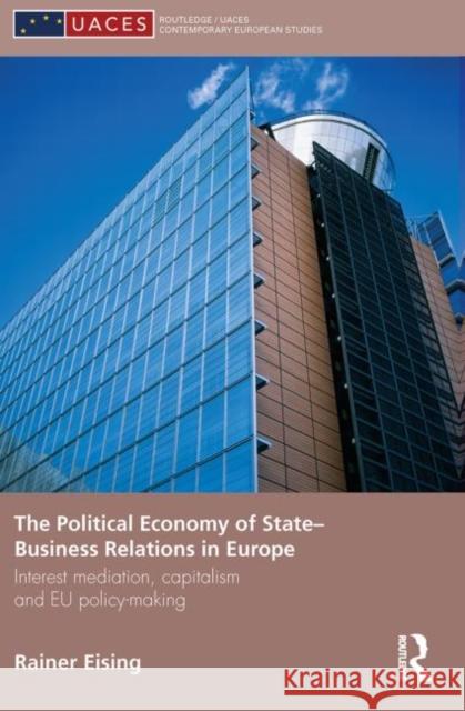 The Political Economy of State-Business Relations in Europe: Interest Mediation, Capitalism and Eu Policy Making