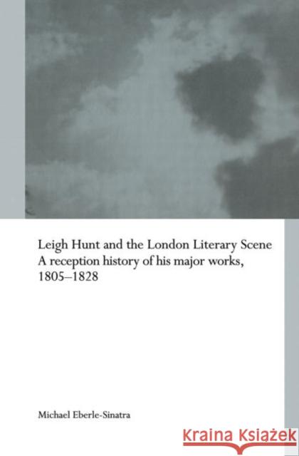 Leigh Hunt and the London Literary Scene: A Reception History of His Major Works, 1805-1828