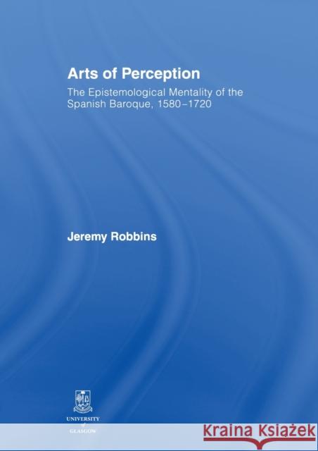 Arts of Perception: The Epistemological Mentality of the Spanish Baroque, 1580-1720