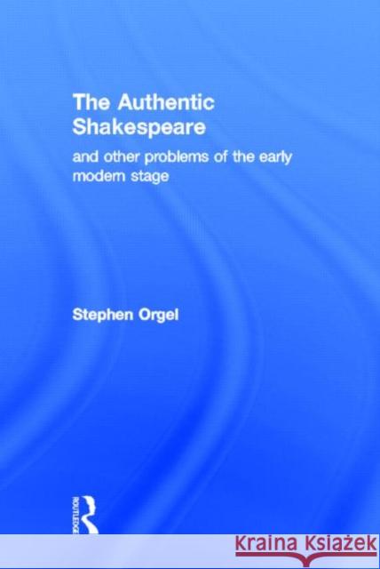 The Authentic Shakespeare : and Other Problems of the Early Modern Stage