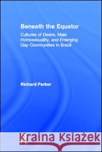 Beneath the Equator: Cultures of Desire, Male Homosexuality, and Emerging Gay Communities in Brazil