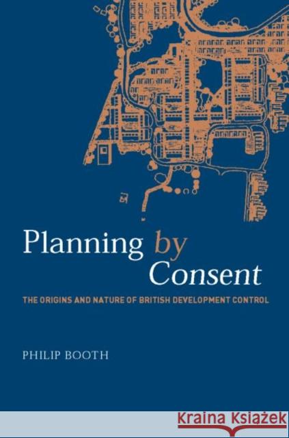 Planning by Consent : The Origins and Nature of British Development Control