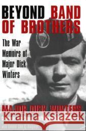 Beyond Band of Brothers: The War Memoirs of Major Dick Winters