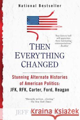 Then Everything Changed: Stunning Alternate Histories of American Politics: Jfk, Rfk, Carter, Ford, Reaga N