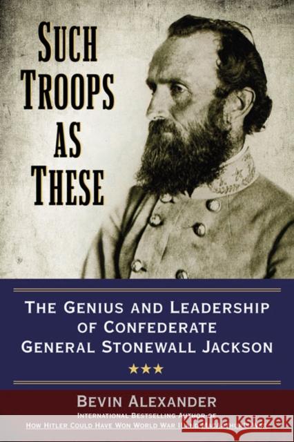 Such Troops as These: The Genius and Leadership of Confederate General Stonewall Jackson