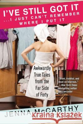 I've Still Got It... I Just Can't Remember Where I Put It: Awkwardly True Tales from the Far Side of Forty