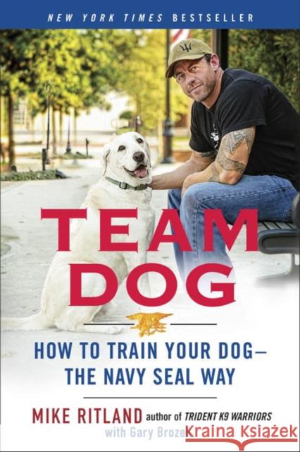 Team Dog: How to Establish Trust and Authority and Get Your Dog Perfectly Trained the Navy Seal Way