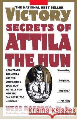 Victory Secrets of Attila the Hun: 1,500 Years Ago Attila Got the Competitive Edge. Now He Tells You How You Can Get It, Too--His Way