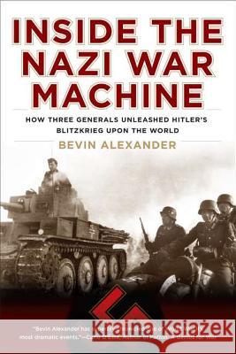 Inside the Nazi War Machine: How Three Generals Unleashed Hitler's Blitzkrieg Upon the World