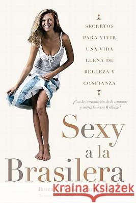 Sexy a la Brasilera: Secretos Para Vivir Una Vida Llena de Belleza Y Confianza