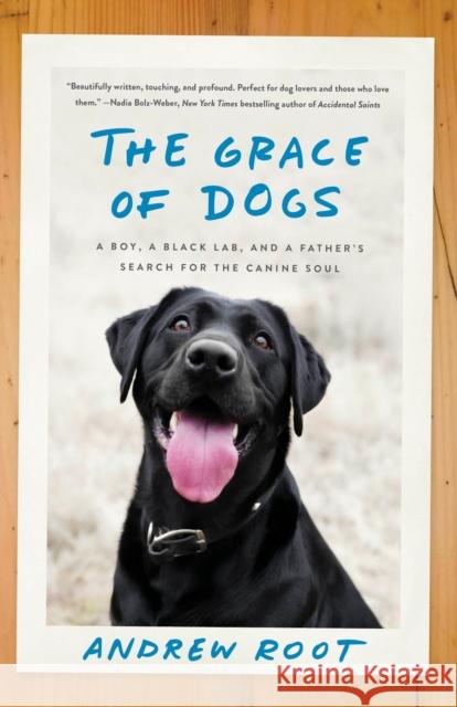 The Grace of Dogs: A Boy, a Black Lab, and a Father's Search for the Canine Soul