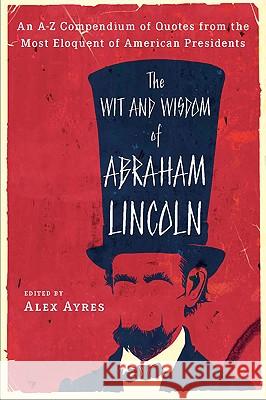 The Wit and Wisdom of Abraham Lincoln: An A-Z Compendium of Quotes from the Most Eloquent of American Presidents