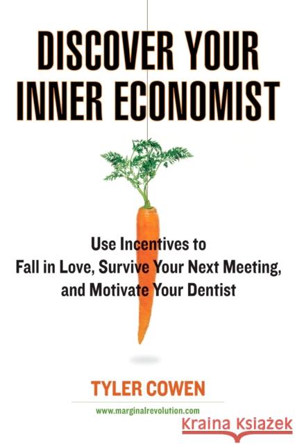 Discover Your Inner Economist: Use Incentives to Fall in Love, Survive Your Next Meeting, and Motivate Your Dentist