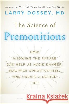 The Science of Premonitions: How Knowing the Future Can Help Us Avoid Danger, Maximize Opportunities, and Cre Ate a Better Life