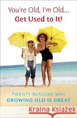 You're Old, I'm Old... Get Used to It!: Twenty Reasons Why Growing Old Is Great