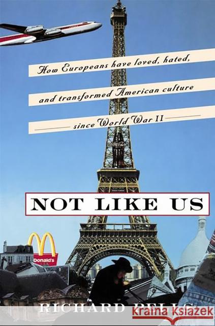 Not Like Us: How Europeans Have Loved, Hated, and Transformed American Culture Since World War II