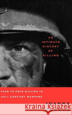 An Intimate History of Killing: Face to Face Killing in Twentieth Century Warfare