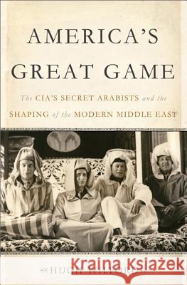 America's Great Game: The Cia's Secret Arabists and the Shaping of the Modern Middle East