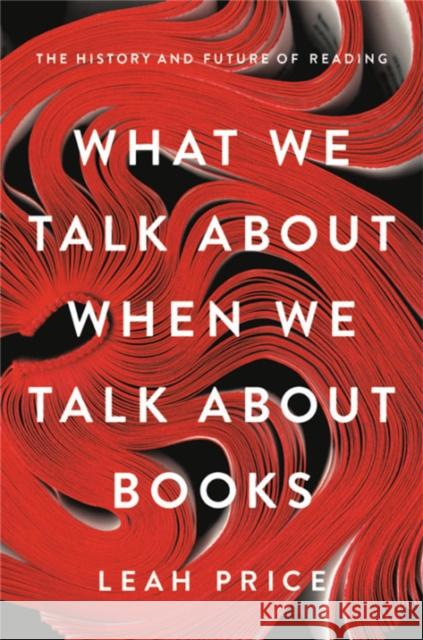 What We Talk about When We Talk about Books: The History and Future of Reading