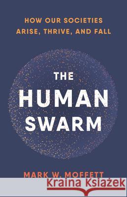 The Human Swarm: How Our Societies Arise, Thrive, and Fall