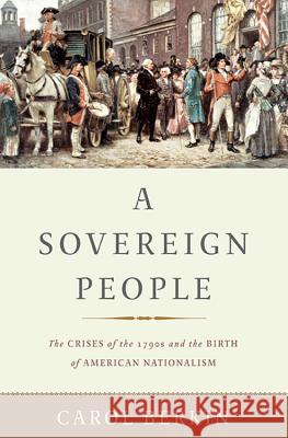 A Sovereign People: The Crises of the 1790s and the Birth of American Nationalism