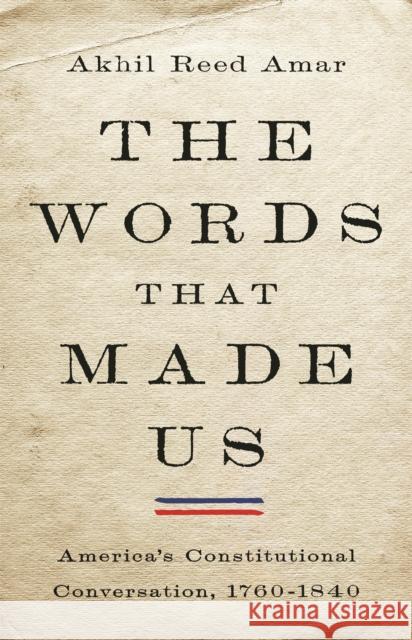 The Words That Made Us: America's Constitutional Conversation, 1760-1840