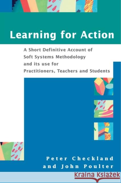 Learning for Action: A Short Definitive Account of Soft Systems Methodology, and Its Use for Practitioners, Teachers and Students