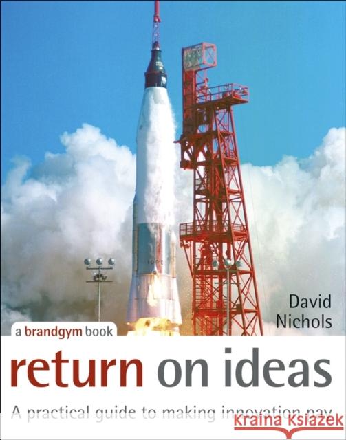 Return on Ideas: A Practical Guide to Making Innovation Pay