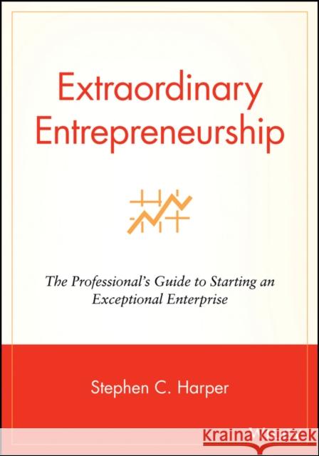 Extraordinary Entrepreneurship: The Professional's Guide to Starting an Exceptional Enterprise
