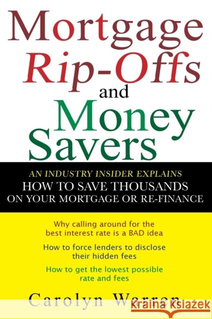 Mortgage Ripoffs and Money Savers: An Industry Insider Explains How to Save Thousands on Your Mortgage or Re-Finance