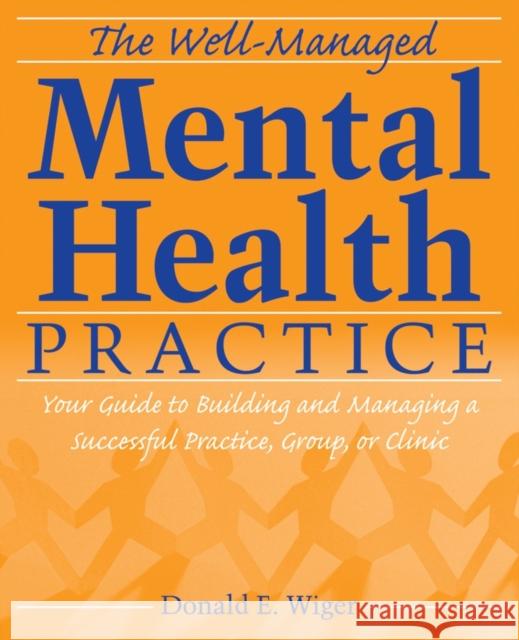 The Well-Managed Mental Health Practice: Your Guide to Building and Managing a Successful Practice, Group, or Clinic