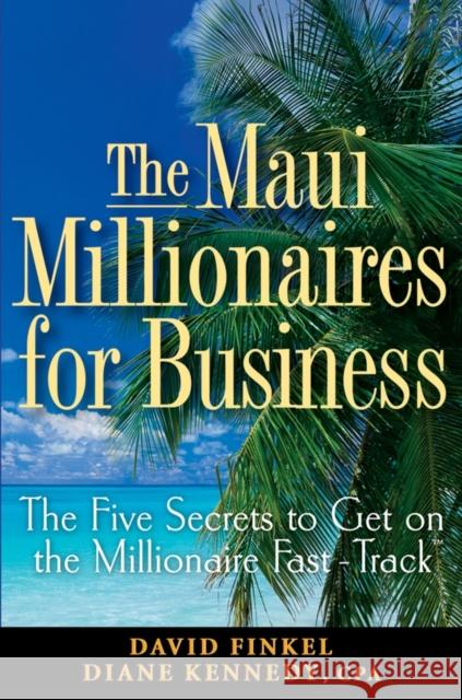 The Maui Millionaires for Business: The Five Secrets to Get on the Millionaire Fast Track