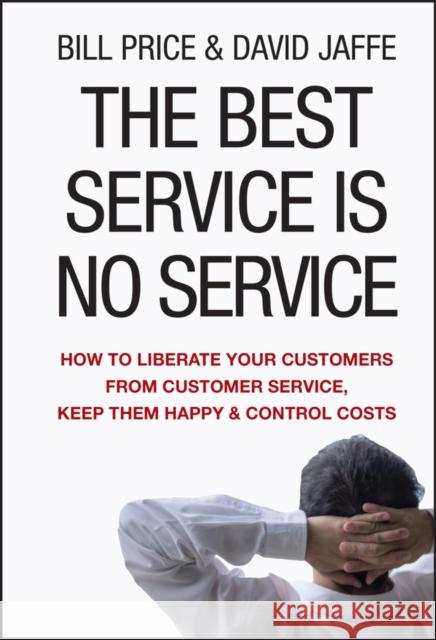 The Best Service is No Service: How to Liberate Your Customers from Customer Service, Keep Them Happy, and Control Costs