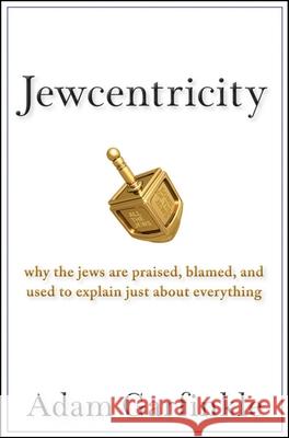 Jewcentricity: Why the Jews Are Praised, Blamed, and Used to Explain Just about Everything