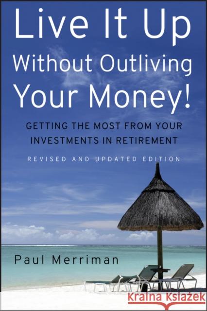 Live It Up Without Outliving Your Money!: Getting the Most from Your Investments in Retirement