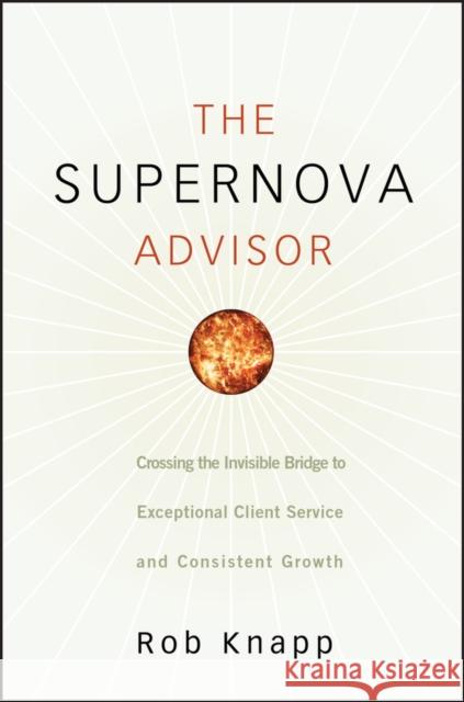 The Supernova Advisor: Crossing the Invisible Bridge to Exceptional Client Service and Consistent Growth