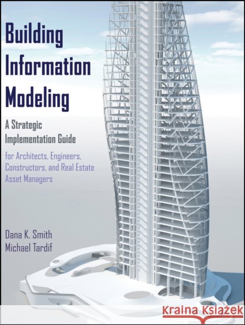 Building Information Modeling: A Strategic Implementation Guide for Architects, Engineers, Constructors, and Real Estate Asset Managers