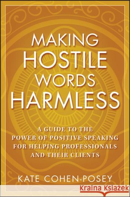 Making Hostile Words Harmless: A Guide to the Power of Positive Speaking for Helping Professionals and Their Clients