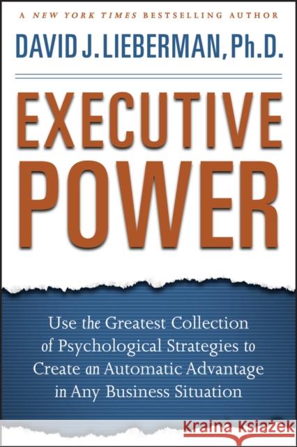 Executive Power: Use the Greatest Collection of Psychological Strategies to Create an Automatic Advantage in Any Business Situation