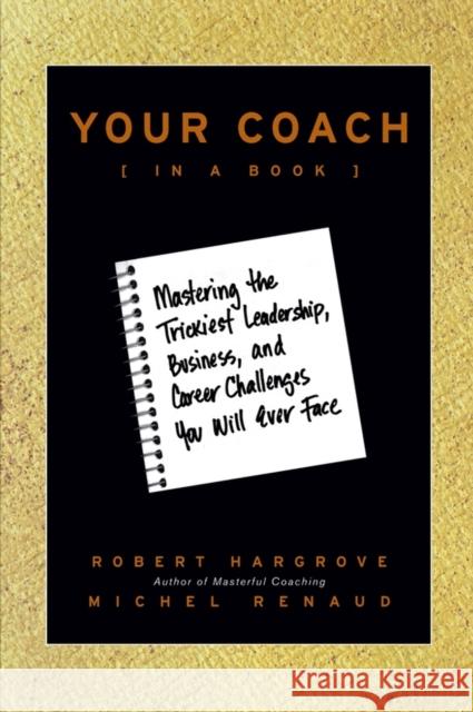 Your Coach (in a Book): Mastering the Trickiest Leadership, Business, and Career Challenges You Will Ever Face