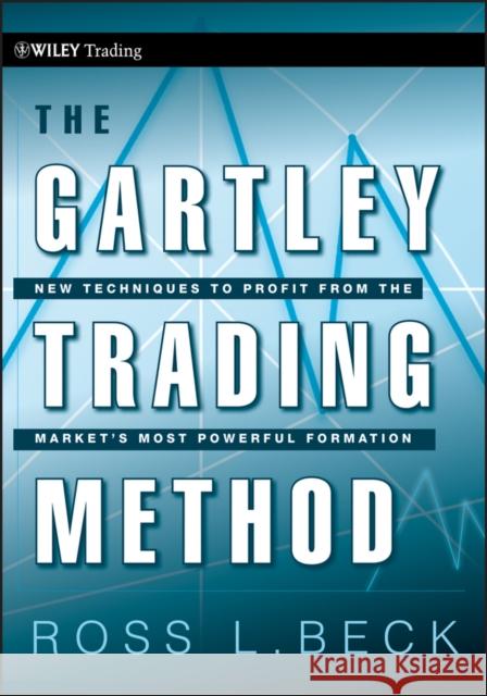 The Gartley Trading Method: New Techniques to Profit from the Market�s Most Powerful Formation