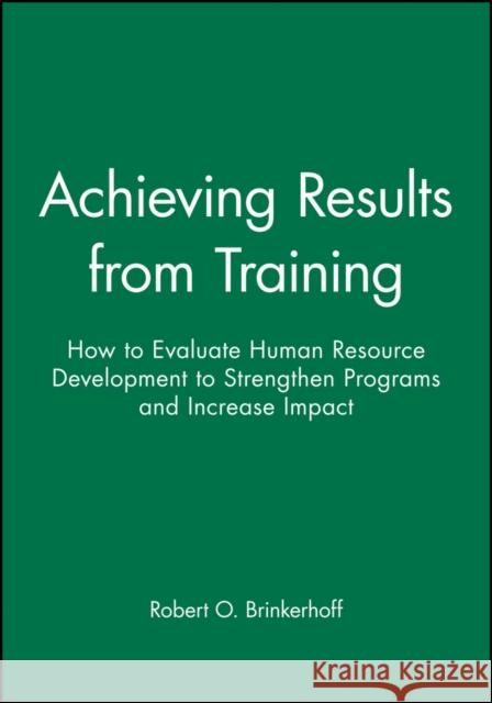 Achieving Results from Training: How to Evaluate Human Resource Development to Strengthen Programs and Increase Impact