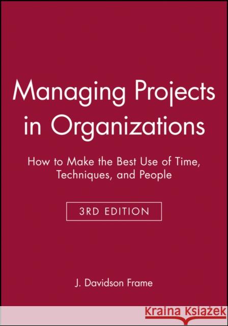 Managing Projects in Organizations: How to Make the Best Use of Time, Techniques, and People