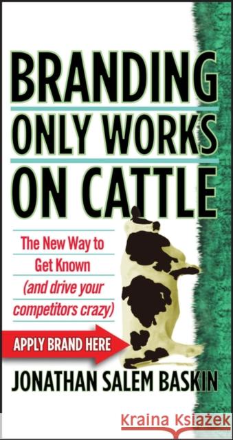 Branding Only Works on Cattle: The New Way to Get Known (and Drive Your Competitors Crazy)